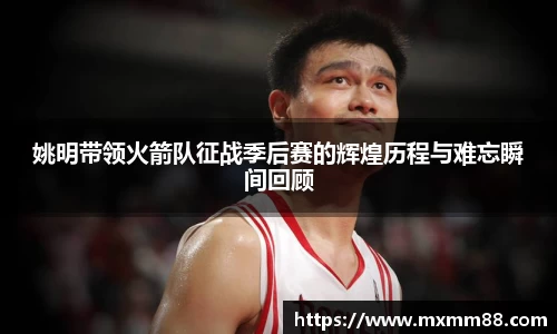 姚明带领火箭队征战季后赛的辉煌历程与难忘瞬间回顾