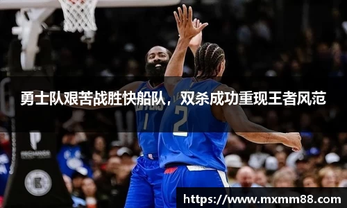 勇士队艰苦战胜快船队，双杀成功重现王者风范