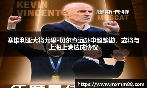 塞维利亚大将尤里·贝尔查远赴中超踏勘，或将与上海上港达成协议