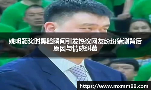姚明颁奖时黑脸瞬间引发热议网友纷纷猜测背后原因与情感纠葛