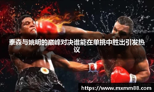 泰森与姚明的巅峰对决谁能在单挑中胜出引发热议