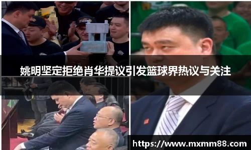 姚明坚定拒绝肖华提议引发篮球界热议与关注