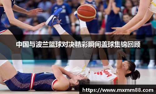 中国与波兰篮球对决精彩瞬间盖球集锦回顾