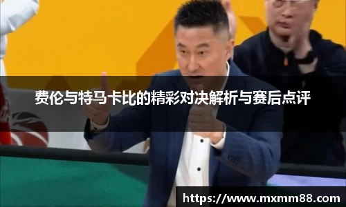 费伦与特马卡比的精彩对决解析与赛后点评