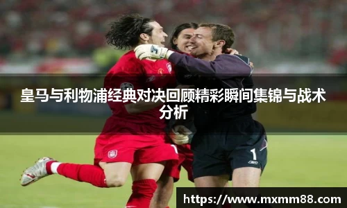 皇马与利物浦经典对决回顾精彩瞬间集锦与战术分析