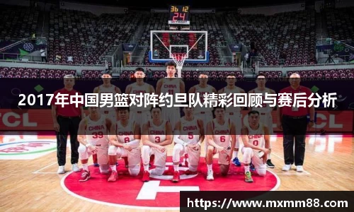 2017年中国男篮对阵约旦队精彩回顾与赛后分析
