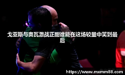 戈亚斯与奥瓦激战正酣谁能在这场较量中笑到最后