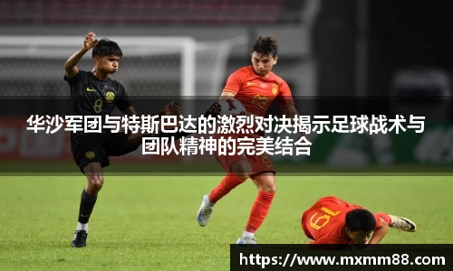 华沙军团与特斯巴达的激烈对决揭示足球战术与团队精神的完美结合