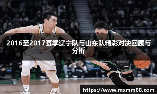 2016至2017赛季辽宁队与山东队精彩对决回顾与分析