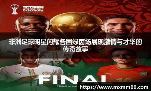 非洲足球明星闪耀各国绿茵场展现激情与才华的传奇故事