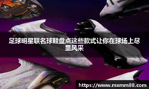 足球明星联名球鞋盘点这些款式让你在球场上尽显风采