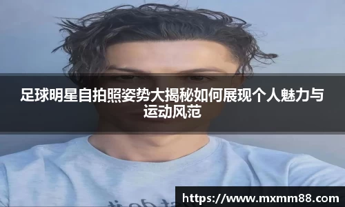 足球明星自拍照姿势大揭秘如何展现个人魅力与运动风范
