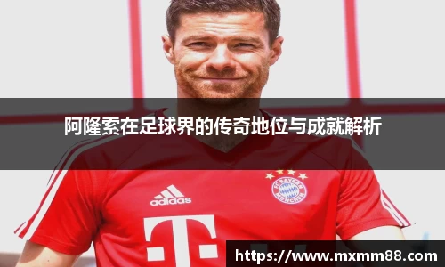 阿隆索在足球界的传奇地位与成就解析