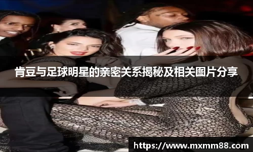 肯豆与足球明星的亲密关系揭秘及相关图片分享