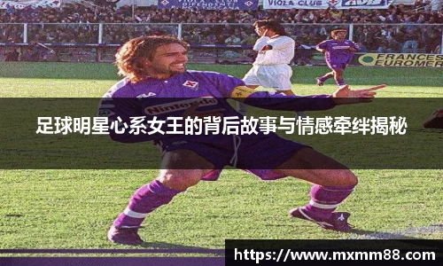 足球明星心系女王的背后故事与情感牵绊揭秘